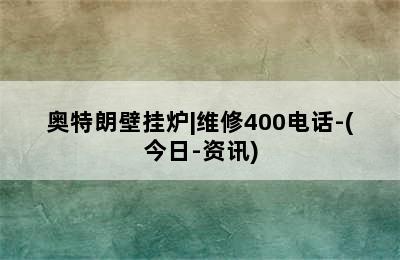 奥特朗壁挂炉|维修400电话-(今日-资讯)